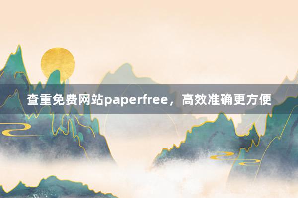 查重免费网站paperfree,高效准确更方便